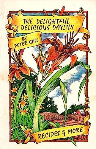 The Delightful Delicious Daylily by Peter Gail - Goosefoot Acres Press